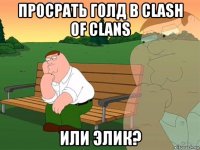 просрать голд в clash of clans или элик?