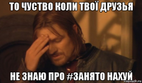 то чуство коли твої друзья не знаю про #занято нахуй