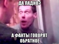 да ладно? а факты говорят обратное