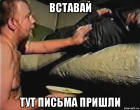 вставай тут письма пришли