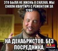 это была не жизнь а сказка. мы сняли квартиру с ремонтом за 1200 на декабристов. без посредника.