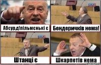 Абсурд!пільмєнькі є Бендеричків нема! Штанці є Шкарпетів нема