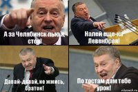 А за Челябинск пью я, стоя! Налей еще-ка Левенброя! Давай-давай, не жмись, браток! По тостам дам тебе урок!