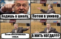 Ходишь в школу, Потом в универ, Потом обеспечиваешь семью. А ЖИТЬ КОГДА???