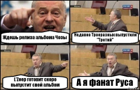 Ждешь релиза альбома Чозы Недавно Троеразных выпустили "Третий" L'Zeep готовит скоро выпустит свой альбом А я фанат Руса