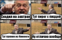 Сходил на завтрак Тут пирог с пиццей Тут пряник из Нижнего Ну отлично вообще