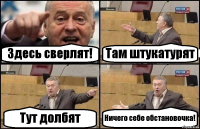 Здесь сверлят! Там штукатурят Тут долбят Ничего себе обстановочка!