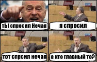 тЫ спросил Нечая я спросил тот спрсил нечая а кто главный то?