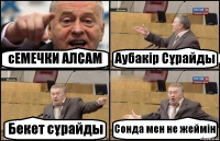 сЕМЕЧКИ АЛСАМ Аубакір Сұрайды Бекет сұрайды Сонда мен не жеймін