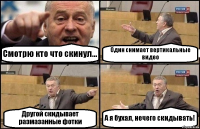 Смотрю кто что скинул... Один снимает вертикальные видео Другой скидывает размазанные фотки А я бухал, нечего скидывать!