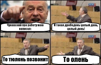 Чуковский про работу мою написал: И такая дребедень целый день, целый день! То тюлень позвонит То олень