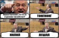 Кирилл Сергеевич, это что за отделение там работает? тонгнонг ннлнл лгшлл