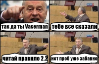 так да ты Vaserman тебе все сказали читай правило 2.2 нет проб уже забавно