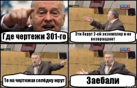 Где чертежи 301-го Эти берут 2-ой экземпляр и не возвращают Те на чертежах селёдку жрут Заебали