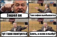 Зашел вк Там софия выебывается тут таня понтуется Блять, а если я въебу?