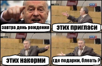 завтра день рождения этих пригласи этих накорми где подарки, блеать ?