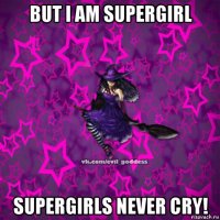 but i am supergirl supergirls never cry!