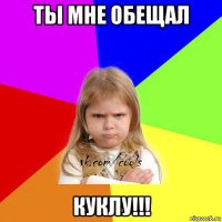 ты мне обещал куклу!!!