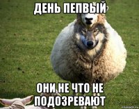 день пепвый они не что не подозревают