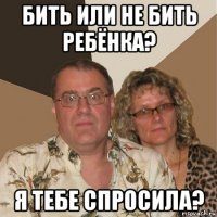 бить или не бить ребёнка? я тебе спросила?