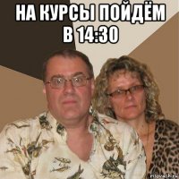 на курсы пойдём в 14:30 