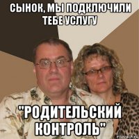 сынок, мы подключили тебе услугу "родительский контроль"