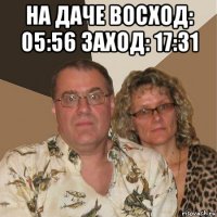 на даче восход: 05:56 заход: 17:31 