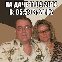 на даче 11.09.2014 в: 05:59 з: 21:02 