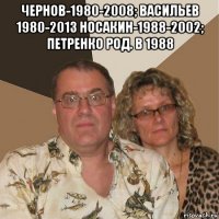 чернов-1980-2008; васильев 1980-2013 носакин-1988-2002; петренко род. в 1988 