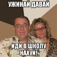 ужинай давай иди в школу нахуй!