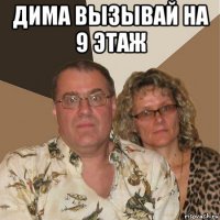 дима вызывай на 9 этаж 