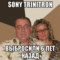 sony trinitron выбросили 6 лет назад