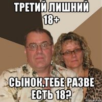 третий лишний 18+ сынок,тебе разве есть 18?