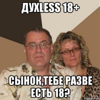 духless 18+ сынок,тебе разве есть 18?