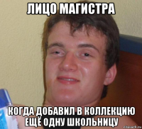 лицо магистра когда добавил в коллекцию ещё одну школьницу