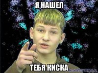 я нашел тебя киска