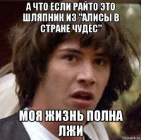 а что если райто это шляпник из "алисы в стране чудес" моя жизнь полна лжи