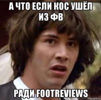 а что если кос ушёл из фв ради footreviews