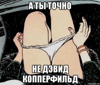 а ты точно не дэвид копперфильд