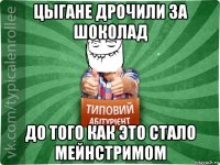 цыгане дрочили за шоколад до того как это стало мейнстримом