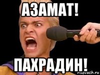 азамат! пахрадин!