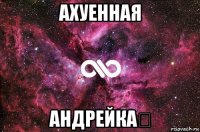 ахуенная андрейка★