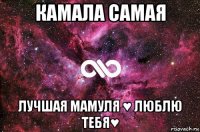 камала самая лучшая мамуля ♥ люблю тебя♥