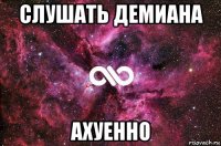 слушать демиана ахуенно