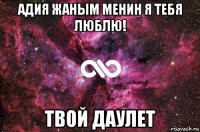 адия жаным менин я тебя люблю! твой даулет