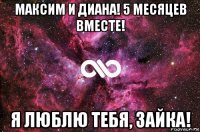 максим и диана! 5 месяцев вместе! я люблю тебя, зайка!