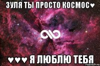 зуля ты просто космос♥ ♥♥♥ я люблю тебя