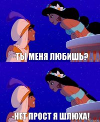 -Ты меня любишь? -Нет прост я шлюха!