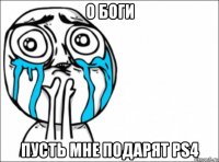 о боги пусть мне подарят ps4