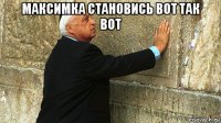 максимка становись вот так вот 